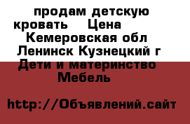 продам детскую кровать. › Цена ­ 2 500 - Кемеровская обл., Ленинск-Кузнецкий г. Дети и материнство » Мебель   